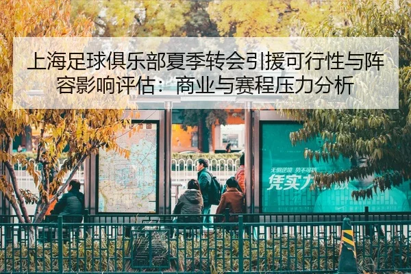 上海足球俱乐部夏季转会引援可行性与阵容影响评估：商业与赛程压力分析
