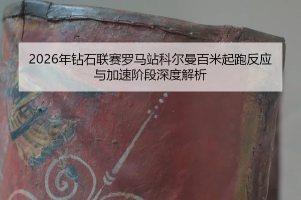 2026年钻石联赛罗马站科尔曼百米起跑反应与加速阶段深度解析